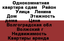 Однокомнатная квартира сдам › Район ­ 36 › Улица ­ Ленина › Дом ­ 93 › Этажность дома ­ 5 › Цена ­ 9 000 - Волгоградская обл., Волжский г. Недвижимость » Квартиры аренда   